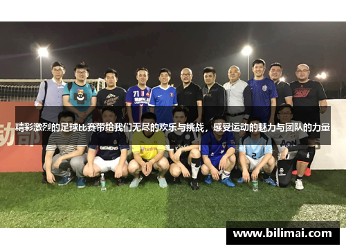 精彩激烈的足球比赛带给我们无尽的欢乐与挑战，感受运动的魅力与团队的力量