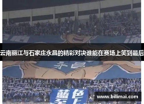 云南丽江与石家庄永昌的精彩对决谁能在赛场上笑到最后