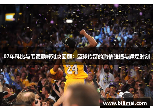 07年科比与韦德巅峰对决回顾：篮球传奇的激情碰撞与辉煌时刻