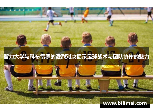 智力大学与科布雷罗的激烈对决揭示足球战术与团队协作的魅力