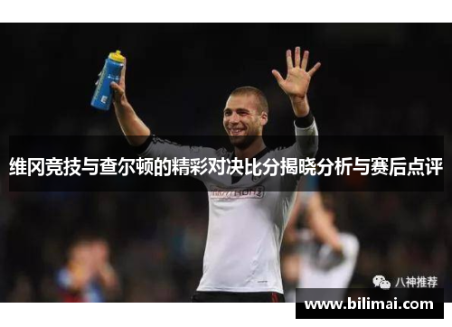 维冈竞技与查尔顿的精彩对决比分揭晓分析与赛后点评