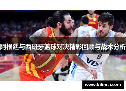 阿根廷与西班牙篮球对决精彩回顾与战术分析