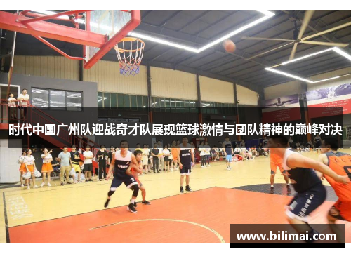 时代中国广州队迎战奇才队展现篮球激情与团队精神的巅峰对决